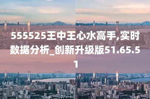 555525王中王心水高手,实用释义、解释与落实